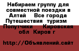 Набираем группу для совместной поездки в Алтай. - Все города Путешествия, туризм » Попутчики   . Кировская обл.,Киров г.